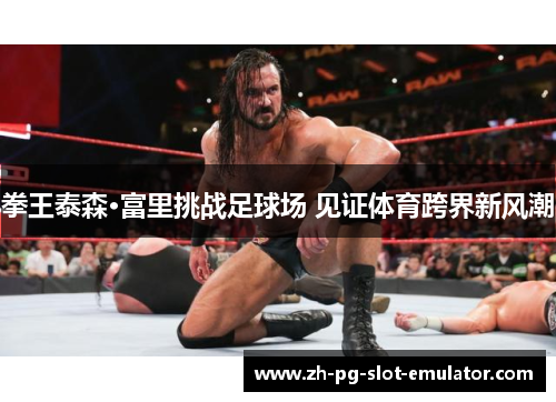 拳王泰森·富里挑战足球场 见证体育跨界新风潮