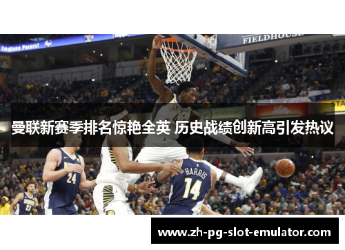 曼联新赛季排名惊艳全英 历史战绩创新高引发热议