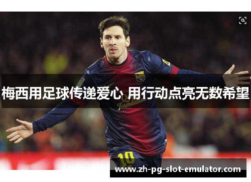 梅西用足球传递爱心 用行动点亮无数希望