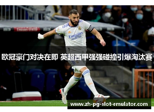 欧冠豪门对决在即 英超西甲强强碰撞引爆淘汰赛