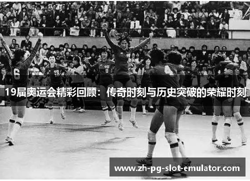 19届奥运会精彩回顾：传奇时刻与历史突破的荣耀时刻